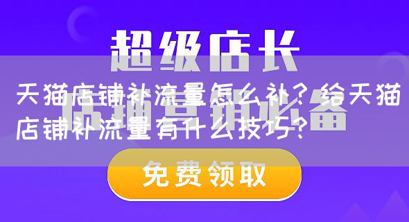 天猫店铺补流量怎么补？给天猫店铺补流量有什么技巧？