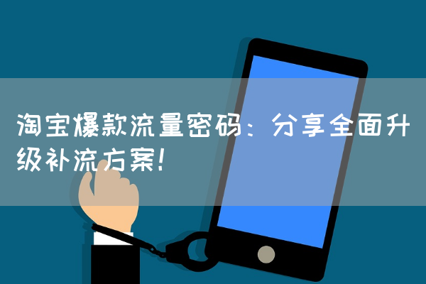 淘宝爆款流量密码：分享全面升级补流方案！