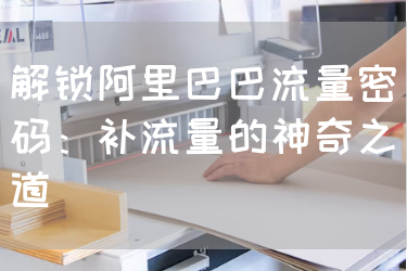 解锁阿里巴巴流量密码：补流量的神奇之道