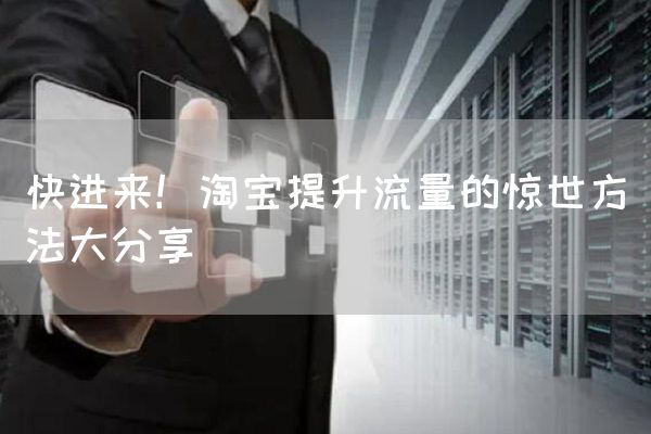 快进来！淘宝提升流量的惊世方法大分享