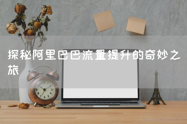 探秘阿里巴巴流量提升的奇妙之旅