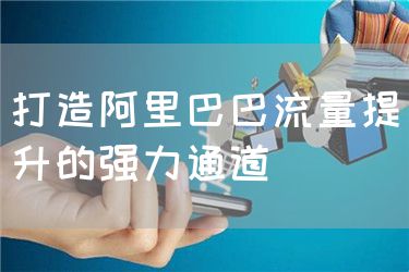 打造阿里巴巴流量提升的强力通道