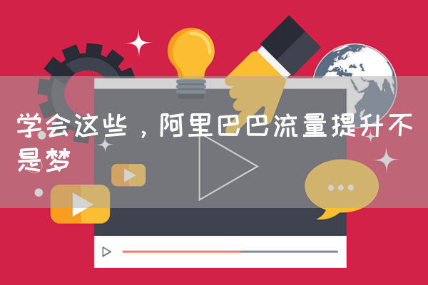 学会这些，阿里巴巴流量提升不是梦