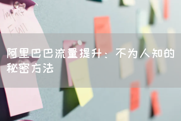 阿里巴巴流量提升：不为人知的秘密方法