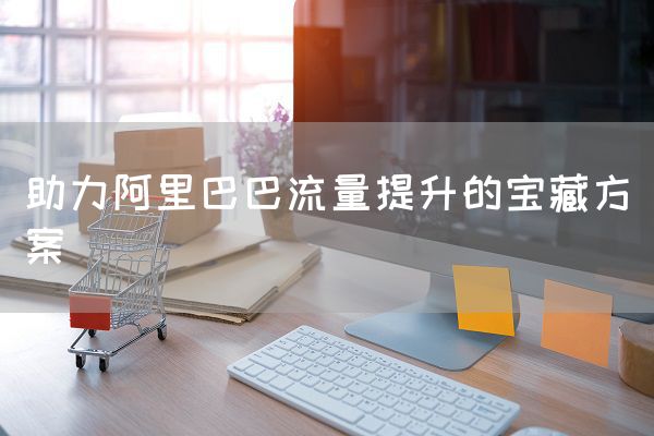 助力阿里巴巴流量提升的宝藏方案