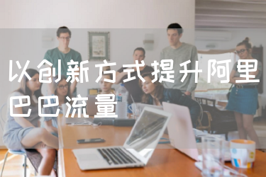 以创新方式提升阿里巴巴流量