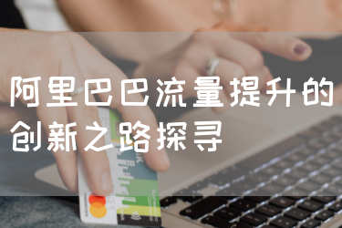 阿里巴巴流量提升的创新之路探寻
