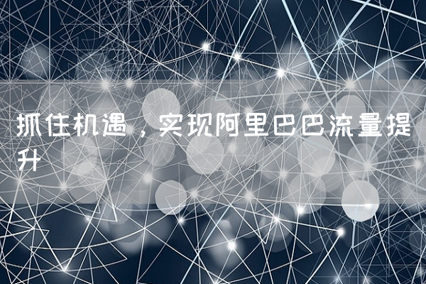 抓住机遇，实现阿里巴巴流量提升