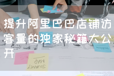 提升阿里巴巴店铺访客量的独家秘籍大公开